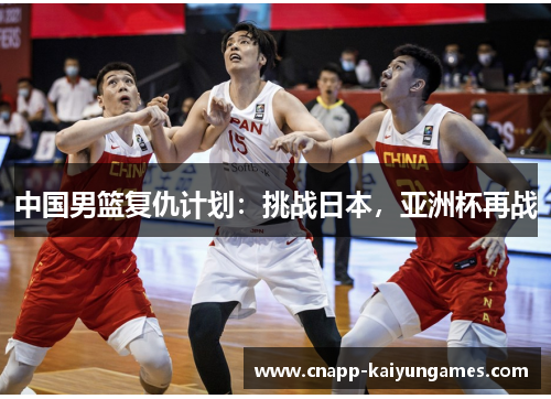 中国男篮复仇计划：挑战日本，亚洲杯再战