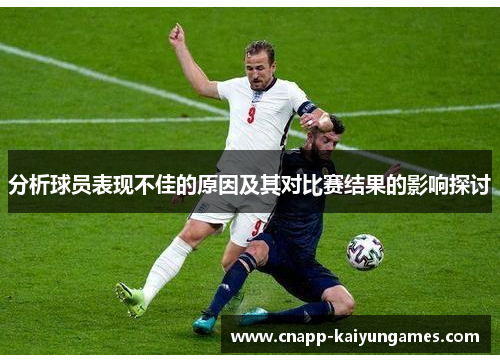 分析球员表现不佳的原因及其对比赛结果的影响探讨