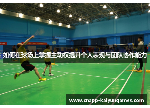 如何在球场上掌握主动权提升个人表现与团队协作能力