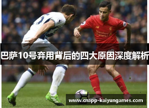 巴萨10号弃用背后的四大原因深度解析