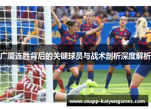 广厦连胜背后的关键球员与战术剖析深度解析