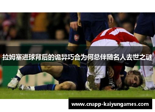 拉姆塞进球背后的诡异巧合为何总伴随名人去世之谜