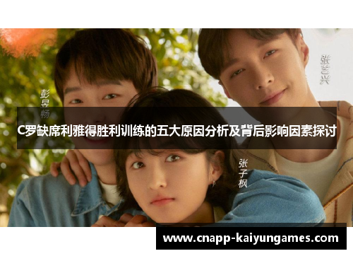 C罗缺席利雅得胜利训练的五大原因分析及背后影响因素探讨