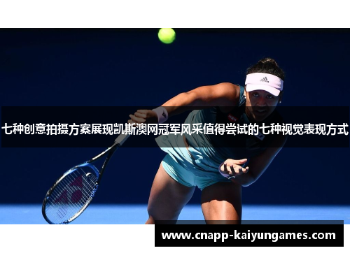 七种创意拍摄方案展现凯斯澳网冠军风采值得尝试的七种视觉表现方式