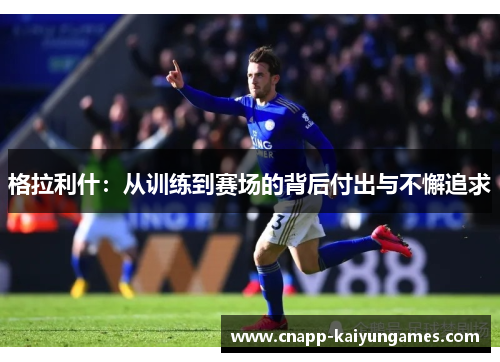 格拉利什：从训练到赛场的背后付出与不懈追求