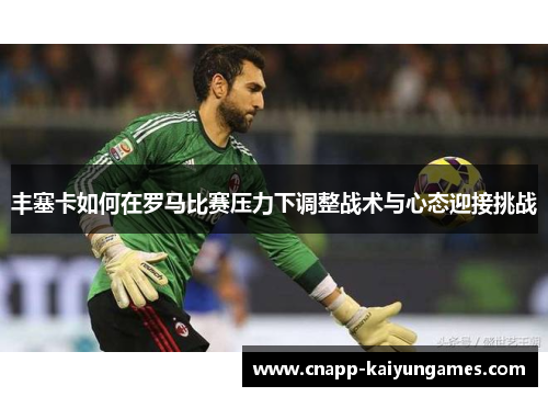 丰塞卡如何在罗马比赛压力下调整战术与心态迎接挑战