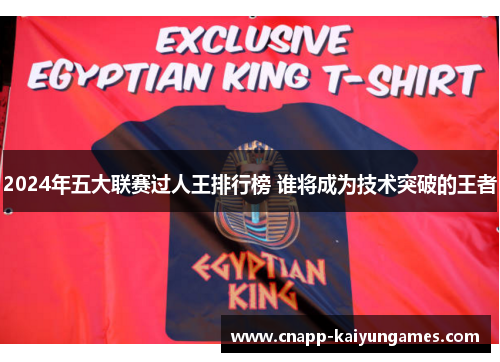 2024年五大联赛过人王排行榜 谁将成为技术突破的王者