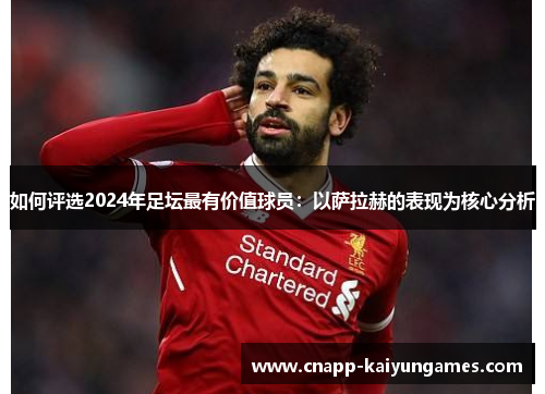 如何评选2024年足坛最有价值球员：以萨拉赫的表现为核心分析