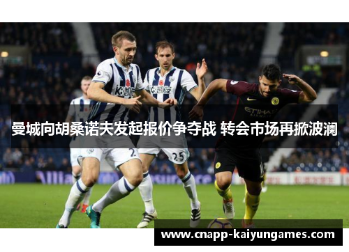 曼城向胡桑诺夫发起报价争夺战 转会市场再掀波澜