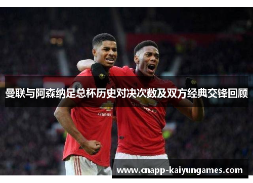 曼联与阿森纳足总杯历史对决次数及双方经典交锋回顾