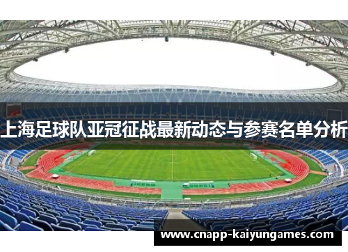 上海足球队亚冠征战最新动态与参赛名单分析