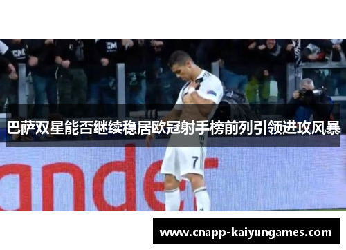 巴萨双星能否继续稳居欧冠射手榜前列引领进攻风暴