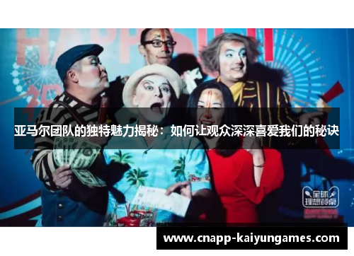 亚马尔团队的独特魅力揭秘：如何让观众深深喜爱我们的秘诀
