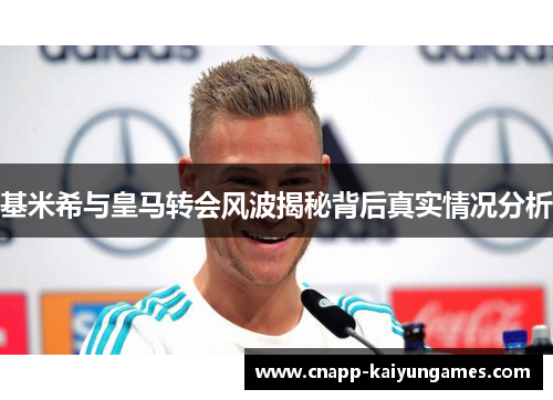 基米希与皇马转会风波揭秘背后真实情况分析