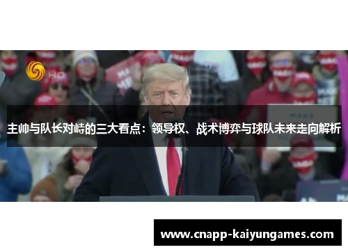 主帅与队长对峙的三大看点：领导权、战术博弈与球队未来走向解析