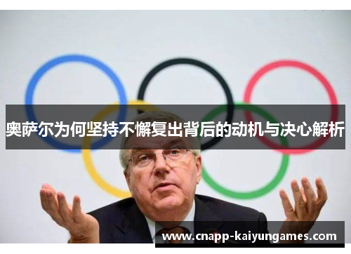 奥萨尔为何坚持不懈复出背后的动机与决心解析