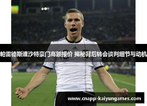 帕雷德斯遭沙特豪门高额报价 揭秘背后转会谈判细节与动机