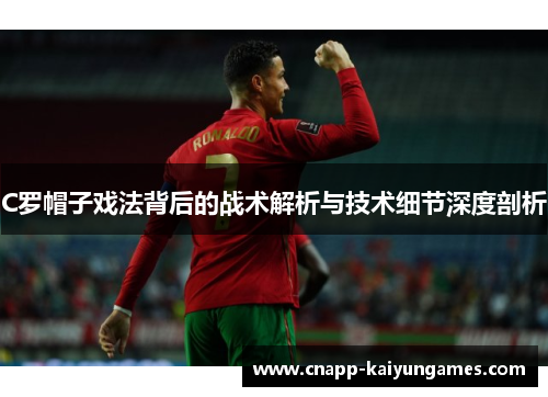 C罗帽子戏法背后的战术解析与技术细节深度剖析