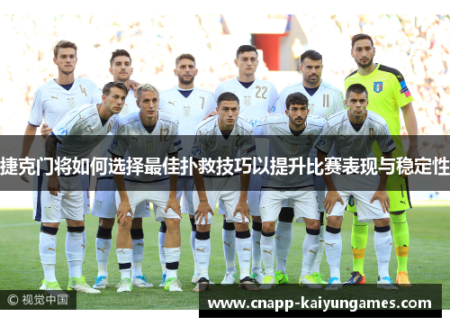 捷克门将如何选择最佳扑救技巧以提升比赛表现与稳定性