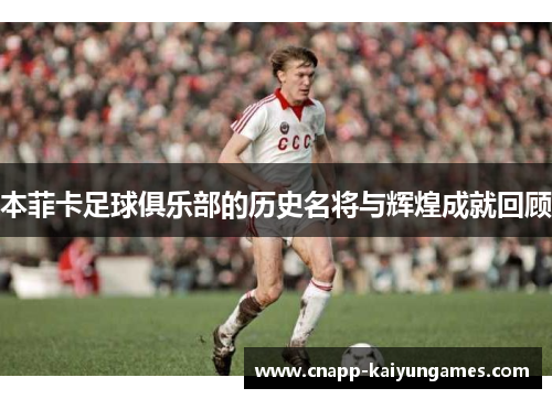 本菲卡足球俱乐部的历史名将与辉煌成就回顾