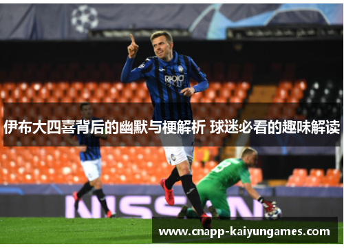伊布大四喜背后的幽默与梗解析 球迷必看的趣味解读