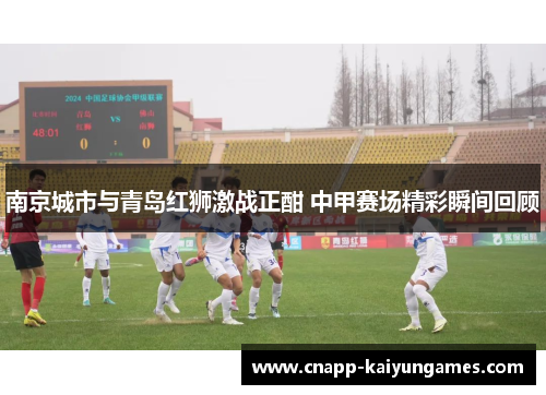 南京城市与青岛红狮激战正酣 中甲赛场精彩瞬间回顾
