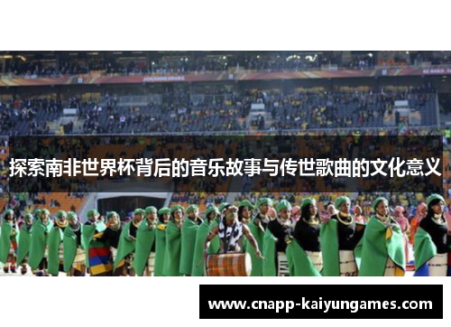 探索南非世界杯背后的音乐故事与传世歌曲的文化意义