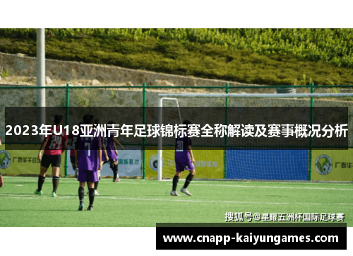 2023年U18亚洲青年足球锦标赛全称解读及赛事概况分析