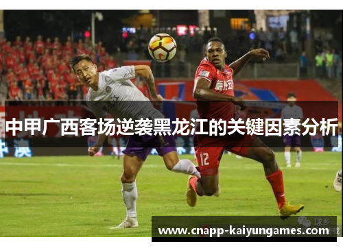 中甲广西客场逆袭黑龙江的关键因素分析