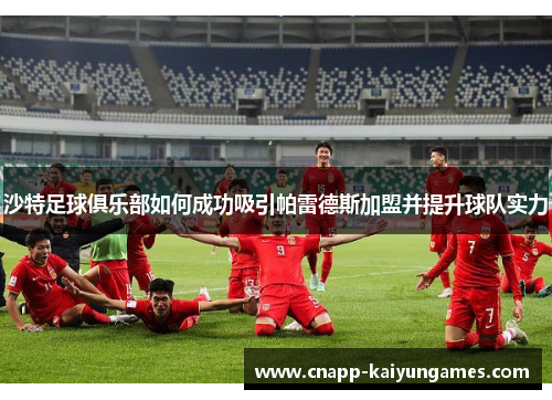沙特足球俱乐部如何成功吸引帕雷德斯加盟并提升球队实力