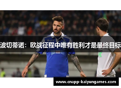 波切蒂诺：欧战征程中唯有胜利才是最终目标