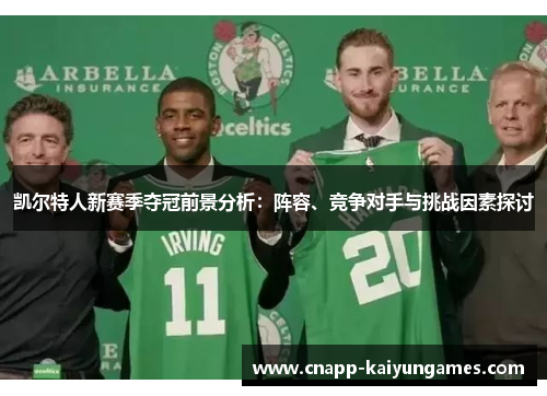 凯尔特人新赛季夺冠前景分析：阵容、竞争对手与挑战因素探讨