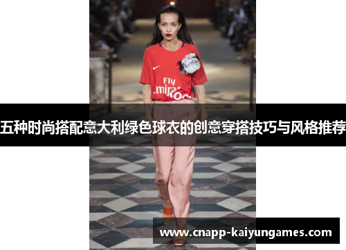 五种时尚搭配意大利绿色球衣的创意穿搭技巧与风格推荐