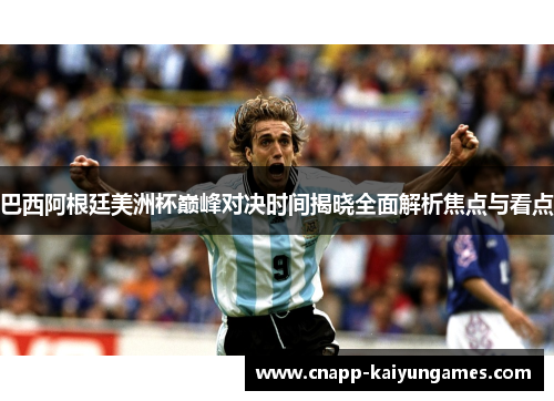 巴西阿根廷美洲杯巅峰对决时间揭晓全面解析焦点与看点