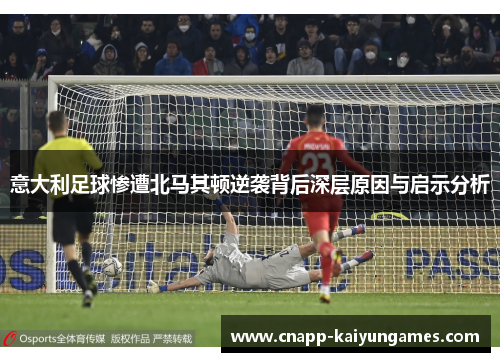 意大利足球惨遭北马其顿逆袭背后深层原因与启示分析
