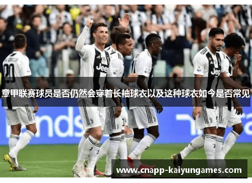 意甲联赛球员是否仍然会穿着长袖球衣以及这种球衣如今是否常见