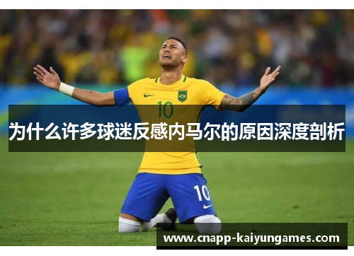 为什么许多球迷反感内马尔的原因深度剖析