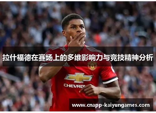 拉什福德在赛场上的多维影响力与竞技精神分析