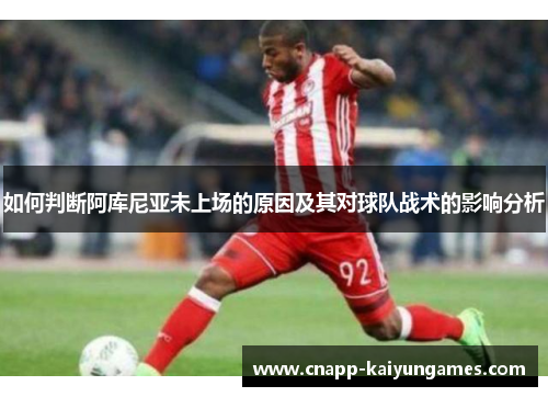 如何判断阿库尼亚未上场的原因及其对球队战术的影响分析