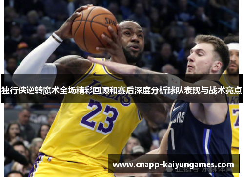 独行侠逆转魔术全场精彩回顾和赛后深度分析球队表现与战术亮点