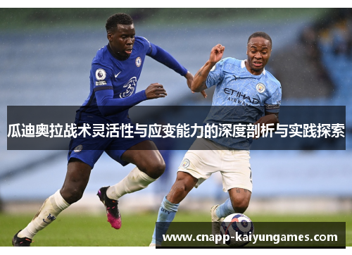 瓜迪奥拉战术灵活性与应变能力的深度剖析与实践探索