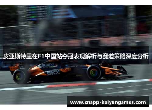 皮亚斯特里在F1中国站夺冠表现解析与赛道策略深度分析