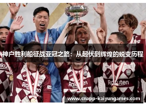 神户胜利船征战亚冠之路：从起伏到辉煌的蜕变历程
