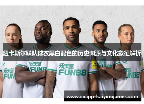 纽卡斯尔联队球衣黑白配色的历史渊源与文化象征解析