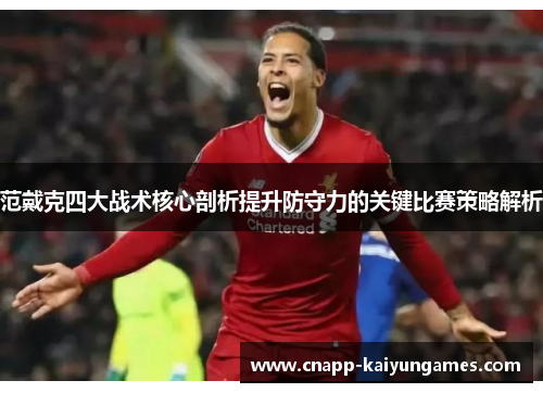 范戴克四大战术核心剖析提升防守力的关键比赛策略解析