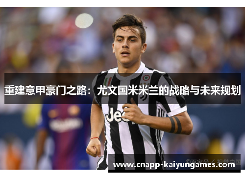 重建意甲豪门之路：尤文国米米兰的战略与未来规划