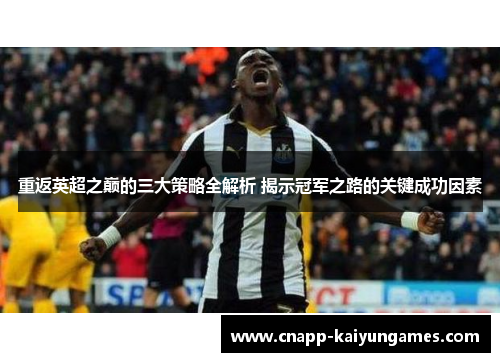 重返英超之巅的三大策略全解析 揭示冠军之路的关键成功因素
