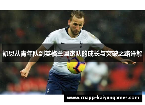 凯恩从青年队到英格兰国家队的成长与突破之路详解