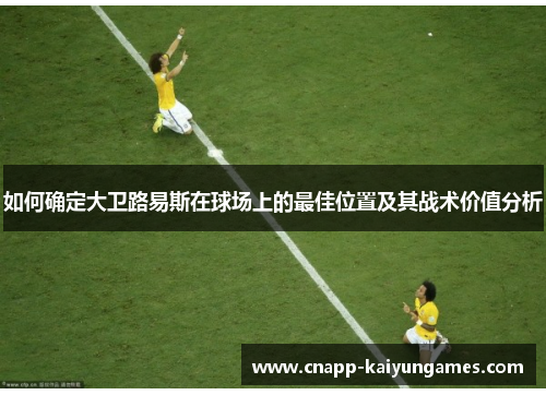 如何确定大卫路易斯在球场上的最佳位置及其战术价值分析