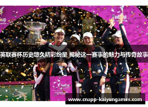 英联赛杯历史悠久精彩纷呈 揭秘这一赛事的魅力与传奇故事